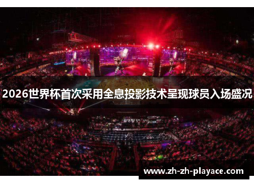 2026世界杯首次采用全息投影技术呈现球员入场盛况