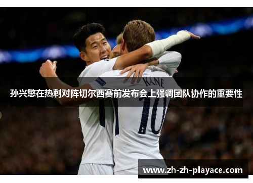 孙兴慜在热刺对阵切尔西赛前发布会上强调团队协作的重要性