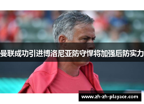 曼联成功引进博洛尼亚防守悍将加强后防实力