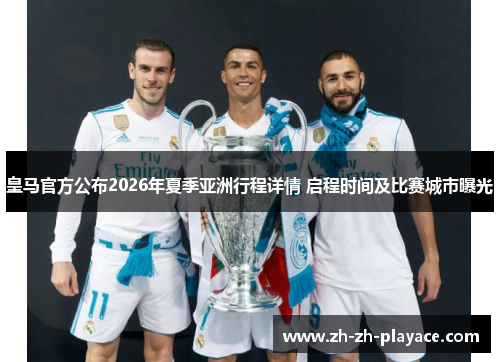 皇马官方公布2026年夏季亚洲行程详情 启程时间及比赛城市曝光 皇马官方公布2026年夏季亚洲行程详情 启程时间及比赛城市曝光