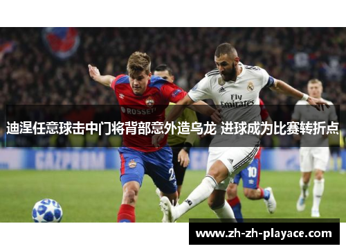 迪涅任意球击中门将背部意外造乌龙 进球成为比赛转折点