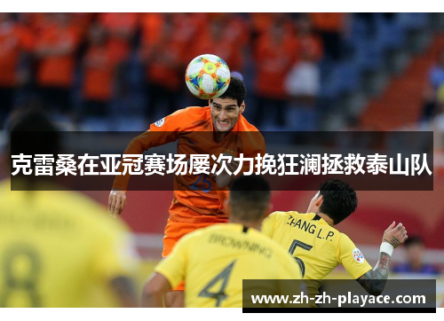 克雷桑在亚冠赛场屡次力挽狂澜拯救泰山队